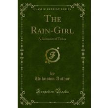 The Rain-Girl: A Romance of Today (Classic Reprint)