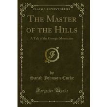 The Master of the Hills: A Tale of the Georgia Mountains (Classic Reprint)