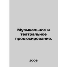 Music and theatre production. In Russian /Muzykalnoe i teatralnoe prodyusirovan