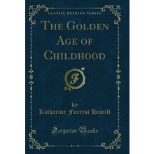 The Golden Age of Childhood (Classic Reprint)