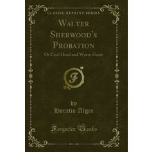 Walter Sherwood's Probation: Or Cool Head and Warm Heart (Classic Reprint)