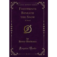 Footprints Beneath the Snow: A Novel (Classic Reprint)