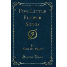 Five Little Flower Songs (Classic Reprint)