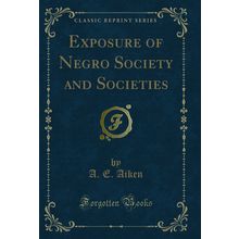 Exposure of Negro Society and Societies (Classic Reprint)