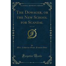 The Dowager, or the New School for Scandal, Vol. 1 of 3 (Classic Reprint)