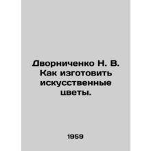 Dvornichenko N. V. How to make artificial flowers. In Russian /Dvornichenko N.