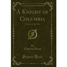 A Knight of Columbia: A Story of the War (Classic Reprint)