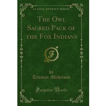 The Owl Sacred Pack of the Fox Indians (Classic Reprint)