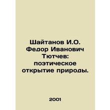 Shaytanov I.O. Fedor Ivanovich Tyutchev: a poetic discovery of nature. In Russia