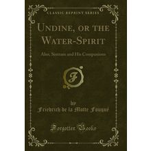 Undine, or the Water-Spirit: Also, Sintram and His Companions (Classic Reprint)