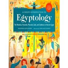 A Child's Introduction to Egyptology The Mummies, Pyramids, Pharaohs, Gods, and