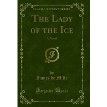 The Lady of the Ice: A Novel (Classic Reprint)