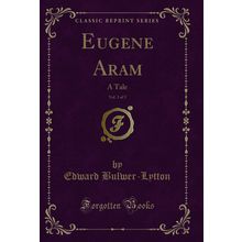 Eugene Aram, Vol. 3 of 3: A Tale (Classic Reprint)