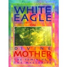 White Eagle On Divine Mother The Feminine and the Mysteries