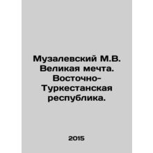 Muzalevsky M.V. The Great Dream. East Turkestan Republic. In Russian /Muzalevsk