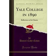 Yale College in 1890: Reflection on Its Charter (Classic Reprint)