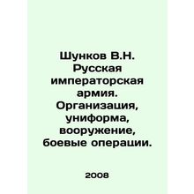 Shunkov V.N. Russian Imperial Army. Organization, uniform, armaments, combat op