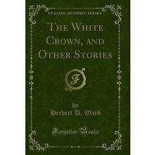 The White Crown, and Other Stories (Classic Reprint)