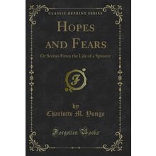 Hopes and Fears: Or Scenes From the Life of a Spinster (Classic Reprint)