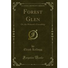 Forest Glen: Or, the Mohawk's Friendship (Classic Reprint)