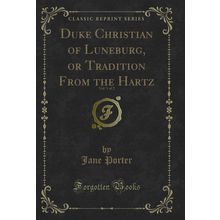 Duke Christian of Luneburg, or Tradition From the Hartz, Vol. 1 of 2