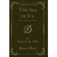 The Sea of Ice: Or the Arctic Adventurers (Classic Reprint)
