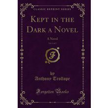 Kept in the Dark a Novel, Vol. 2 of 2: A Novel (Classic Reprint)