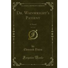 Dr. Wainwright's Patient, Vol. 3 of 3: A Novel (Classic Reprint)