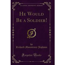 He Would Be a Soldier! (Classic Reprint)