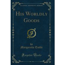 His Worldly Goods (Classic Reprint)