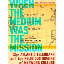 When The Medium Was The Mission The Atlantic Telegraph And The Religious Origins