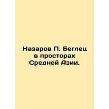 Nazarov P. Fugitive in Central Asia. In Russian /Nazarov P. Beglets v prostorak