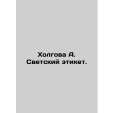 Kholgova A. Secular etiquette. In Russian /Kholgova A. Svetskiy etiket.