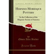 Hispano-Moresque Pottery: In the Collection of the Hispanic Society of America