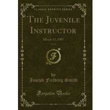 The Juvenile Instructor, Vol. 42: March 15, 1907 (Classic Reprint)