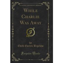 While Charlie Was Away (Classic Reprint)