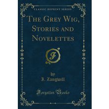The Grey Wig, Stories and Novelettes (Classic Reprint)