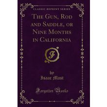 The Gun, Rod and Saddle, or Nine Months in California (Classic Reprint)