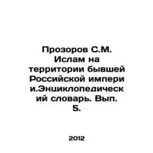 Prozorov S.M. Islam in the Former Russian Empire. Encyclopedic Dictionary. Vol