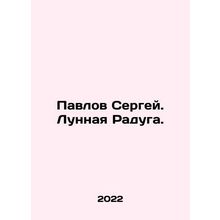 Pavlov Sergey. Moon Rainbow. In Russian /Pavlov Sergey. Lunnaya Raduga.