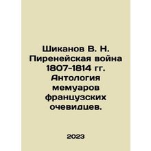 Shikanov V. N. The Pyrenees War of 1807-1814. Anthology of memoirs by French e
