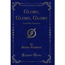 Glory, Glory, Glory: And Other Narratives (Classic Reprint)