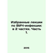 Selected lectures on HIV infection: in 2 parts. Part 1. In Russian /Izbrannye l