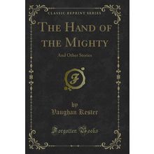 The Hand of the Mighty: And Other Stories (Classic Reprint)