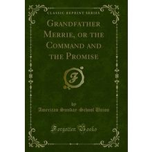 Grandfather Merrie, or the Command and the Promise (Classic Reprint)
