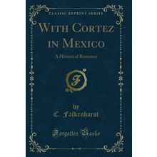With Cortez in Mexico: A Historical Romance (Classic Reprint)