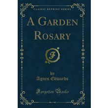 A Garden Rosary (Classic Reprint)