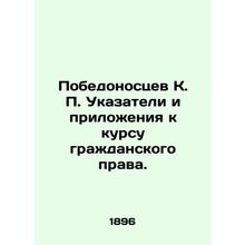 Pobedonossev K. P. Indicators and Annexes to the Course of Civil Law. In Russi