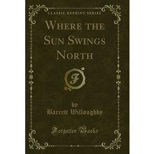 Where the Sun Swings North (Classic Reprint)