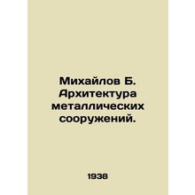 Mikhailov B. Architecture of metal structures. In Russian (ask us if in doubt)/M